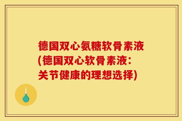 德国双心氨糖软骨素液(德国双心软骨素液：关节健康的理想选择)