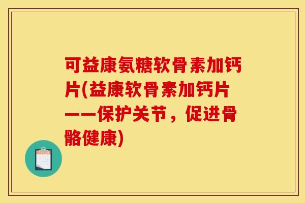 可益康氨糖软骨素加钙片(益康软骨素加钙片——保护关节，促进骨骼健康)