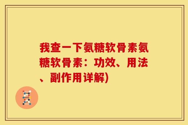 我查一下氨糖软骨素氨糖软骨素：功效、用法、副作用详解)