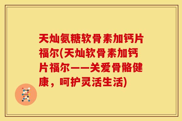 天灿氨糖软骨素加钙片福尔(天灿软骨素加钙片福尔——关爱骨骼健康，呵护灵活生活)