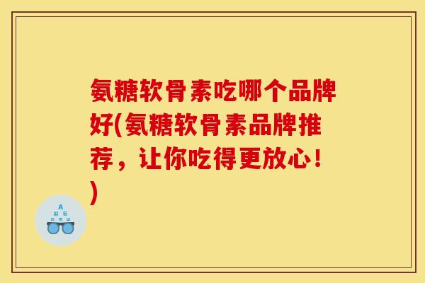 氨糖软骨素吃哪个品牌好(氨糖软骨素品牌推荐，让你吃得更放心！)-第1张图片-关节骑士