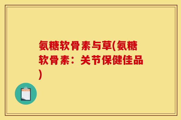 氨糖软骨素与草(氨糖软骨素：关节保健佳品)
