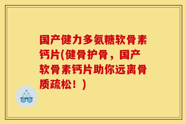 国产健力多氨糖软骨素钙片(健骨护骨，国产软骨素钙片助你远离骨质疏松！)-第1张图片-关节骑士