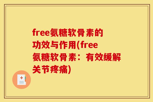 free氨糖软骨素的功效与作用(free氨糖软骨素：有效缓解关节疼痛)