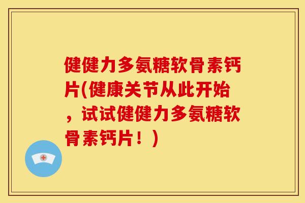 健健力多氨糖软骨素钙片(健康关节从此开始，试试健健力多氨糖软骨素钙片！)