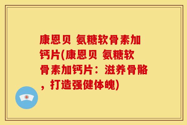 康恩贝 氨糖软骨素加钙片(康恩贝 氨糖软骨素加钙片：滋养骨骼，打造强健体魄)