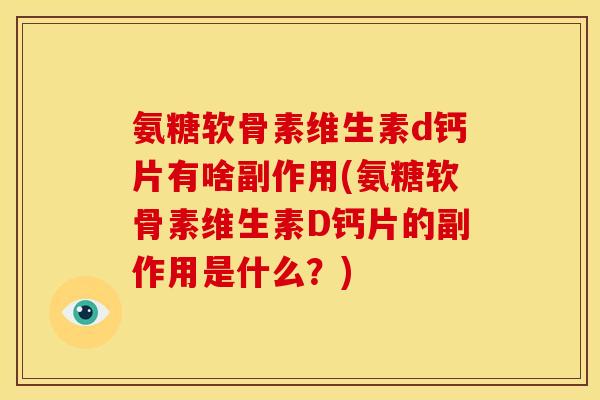 氨糖软骨素维生素d钙片有啥副作用(氨糖软骨素维生素D钙片的副作用是什么？)