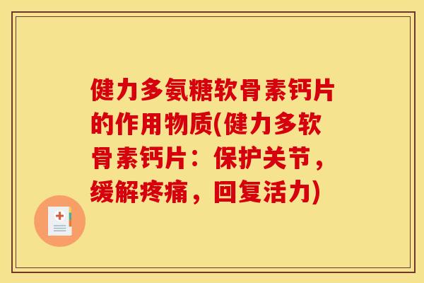 健力多氨糖软骨素钙片的作用物质(健力多软骨素钙片：保护关节，缓解疼痛，回复活力)