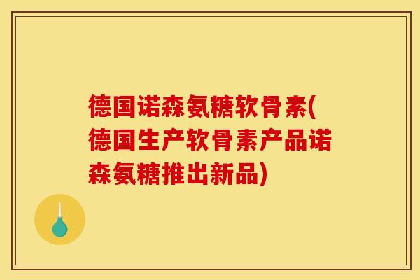 德国诺森氨糖软骨素(德国生产软骨素产品诺森氨糖推出新品)-第1张图片-关节骑士