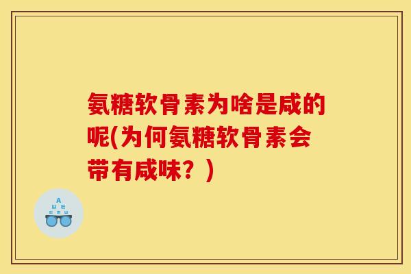 氨糖软骨素为啥是咸的呢(为何氨糖软骨素会带有咸味？)