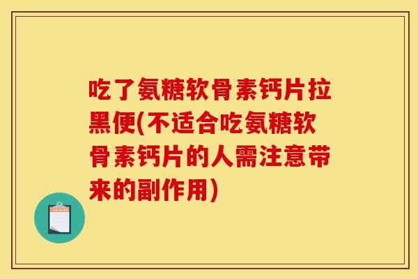 吃了氨糖软骨素钙片拉黑便(不适合吃氨糖软骨素钙片的人需注意带来的副作用)