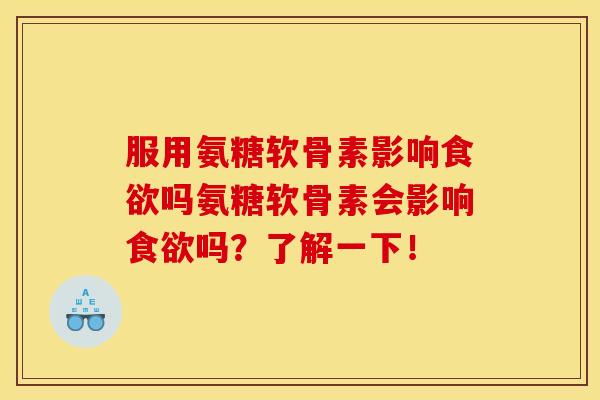 服用氨糖软骨素影响食欲吗氨糖软骨素会影响食欲吗？了解一下！