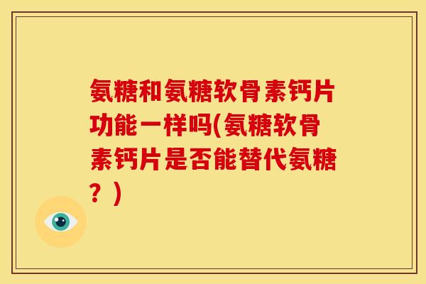 氨糖和氨糖软骨素钙片功能一样吗(氨糖软骨素钙片是否能替代氨糖?)-第1张图片-关节骑士 氨糖和氨糖软骨素钙片功能一样吗(氨糖软骨素钙片是否能替代氨糖?)-第1张图片-关节骑士