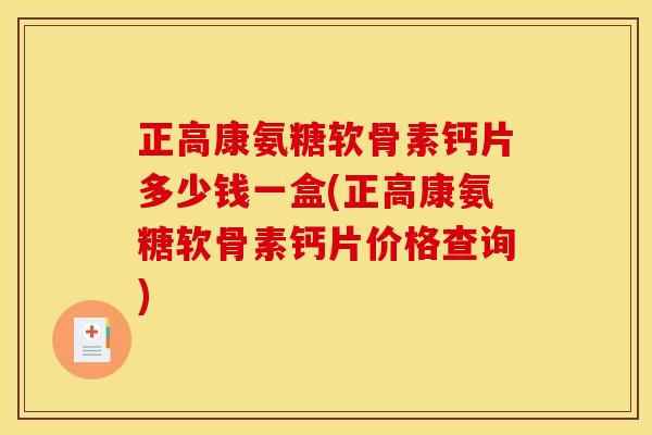 正高康氨糖软骨素钙片多少钱一盒(正高康氨糖软骨素钙片价格查询)-第1张图片-关节骑士 正高康氨糖软骨素钙片多少钱一盒(正高康氨糖软骨素钙片价格查询)-第1张图片-关节骑士