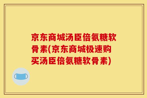 京东商城汤臣倍氨糖软骨素(京东商城极速购买汤臣倍氨糖软骨素)