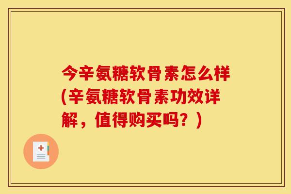 今辛氨糖软骨素怎么样(辛氨糖软骨素功效详解，值得购买吗？)