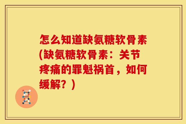 怎么知道缺氨糖软骨素(缺氨糖软骨素：关节疼痛的罪魁祸首，如何缓解？)