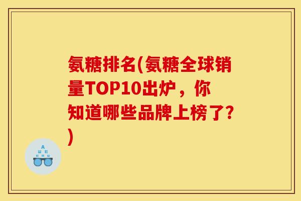 氨糖排名(氨糖全球销量TOP10出炉，你知道哪些品牌上榜了？)