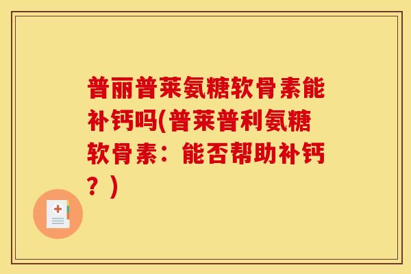 普丽普莱氨糖软骨素能补钙吗(普莱普利氨糖软骨素：能否帮助补钙？)