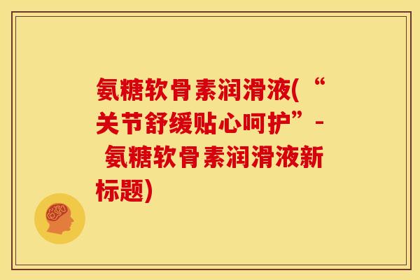 氨糖软骨素润滑液(“关节舒缓贴心呵护”- 氨糖软骨素润滑液新标题)