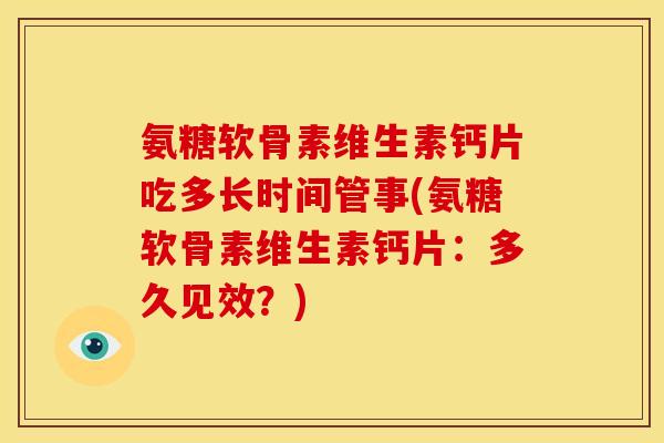 氨糖软骨素维生素钙片吃多长时间管事(氨糖软骨素维生素钙片：多久见效？)