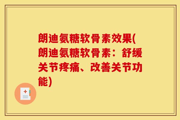 朗迪氨糖软骨素效果(朗迪氨糖软骨素：舒缓关节疼痛、改善关节功能)