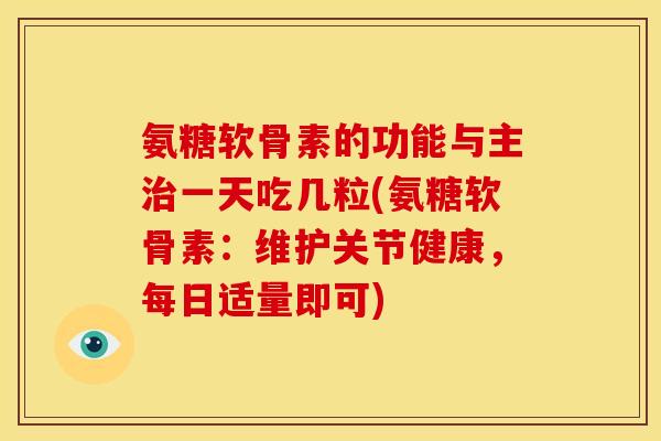 氨糖软骨素的功能与主治一天吃几粒(氨糖软骨素：维护关节健康，每日适量即可)