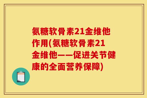 氨糖软骨素21金维他作用(氨糖软骨素21金维他——促进关节健康的全面营养保障)