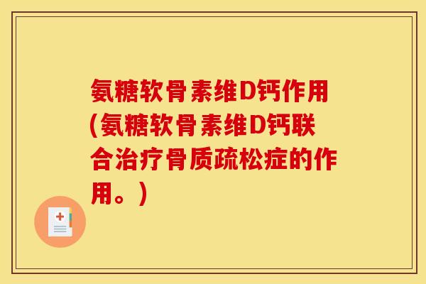 氨糖软骨素维D钙作用(氨糖软骨素维D钙联合治疗骨质疏松症的作用。)
