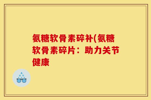 氨糖软骨素碎补(氨糖软骨素碎片：助力关节健康
