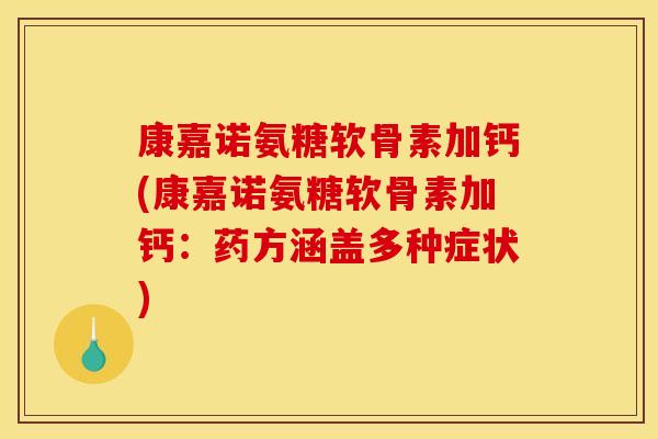 康嘉诺氨糖软骨素加钙(康嘉诺氨糖软骨素加钙：药方涵盖多种症状)