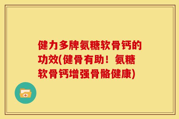 健力多牌氨糖软骨钙的功效(健骨有助！氨糖软骨钙增强骨骼健康)