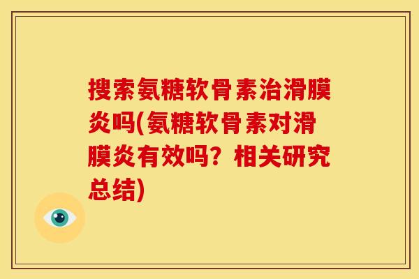 搜索氨糖软骨素治滑膜炎吗(氨糖软骨素对滑膜炎有效吗？相关研究总结)