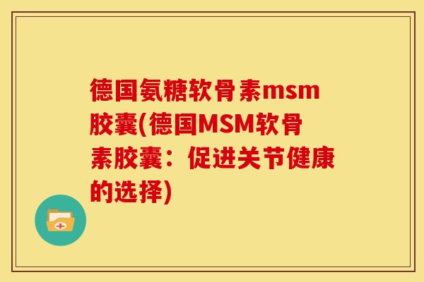 德国氨糖软骨素msm胶囊(德国MSM软骨素胶囊：促进关节健康的选择)