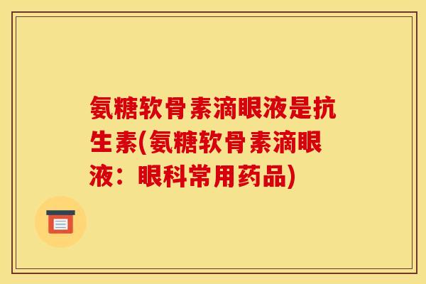 氨糖软骨素滴眼液是抗生素(氨糖软骨素滴眼液：眼科常用药品)