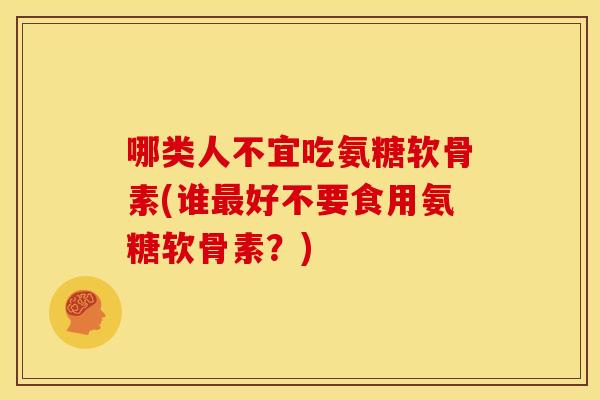 哪类人不宜吃氨糖软骨素(谁最好不要食用氨糖软骨素？)