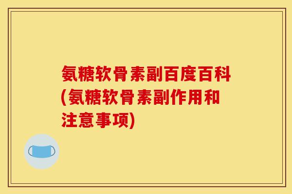 氨糖软骨素副百度百科(氨糖软骨素副作用和注意事项)