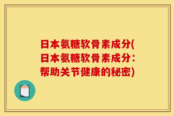 日本氨糖软骨素成分(日本氨糖软骨素成分：帮助关节健康的秘密)
