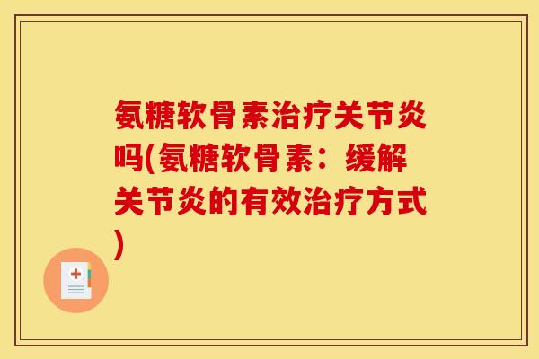 氨糖软骨素治疗关节炎吗(氨糖软骨素：缓解关节炎的有效治疗方式)