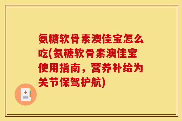 氨糖软骨素澳佳宝怎么吃(氨糖软骨素澳佳宝使用指南，营养补给为关节保驾护航)