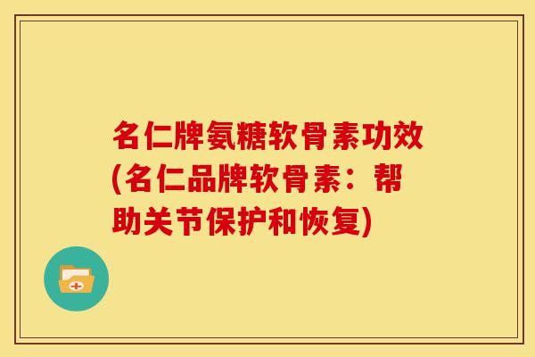 名仁牌氨糖软骨素功效(名仁品牌软骨素：帮助关节保护和恢复)