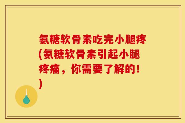 氨糖软骨素吃完小腿疼(氨糖软骨素引起小腿疼痛，你需要了解的！)