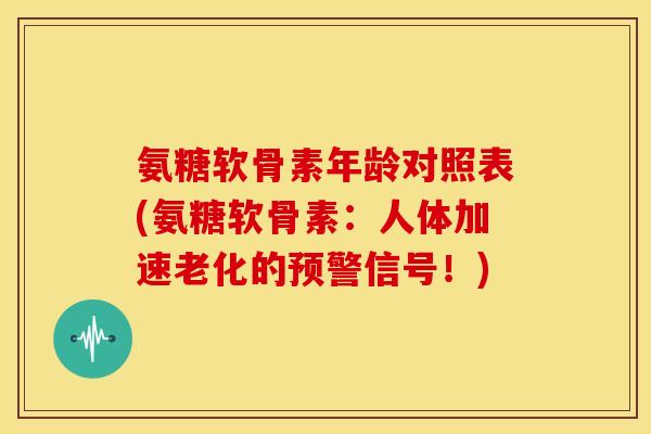 氨糖软骨素年龄对照表(氨糖软骨素：人体加速老化的预警信号！)