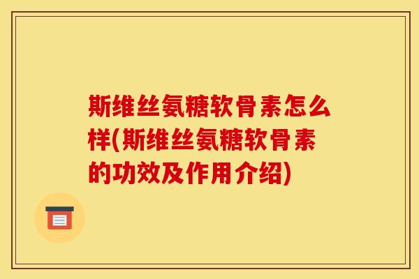 斯维丝氨糖软骨素怎么样(斯维丝氨糖软骨素的功效及作用介绍)