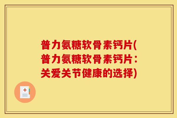 普力氨糖软骨素钙片(普力氨糖软骨素钙片：关爱关节健康的选择)