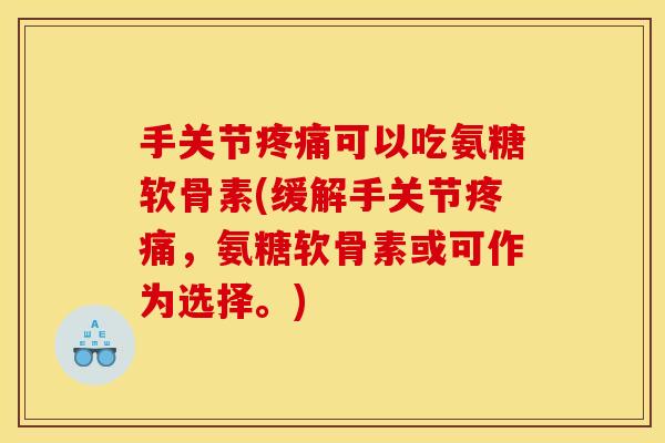 手关节疼痛可以吃氨糖软骨素(缓解手关节疼痛，氨糖软骨素或可作为选择。)