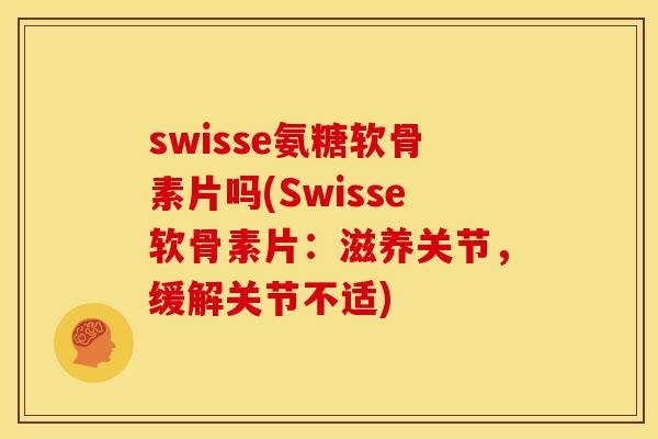 swisse氨糖软骨素片吗(Swisse软骨素片：滋养关节，缓解关节不适)