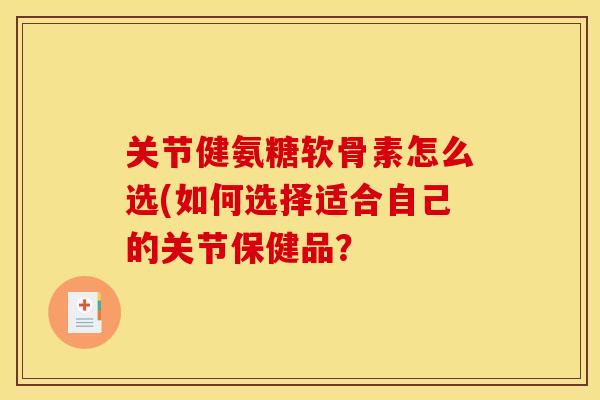 关节健氨糖软骨素怎么选(如何选择适合自己的关节保健品？