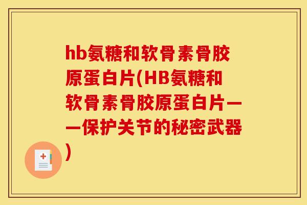 hb氨糖和软骨素骨胶原蛋白片(HB氨糖和软骨素骨胶原蛋白片——保护关节的秘密武器)