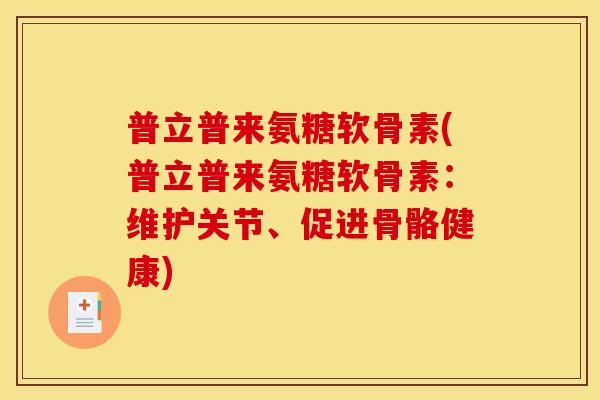 普立普来氨糖软骨素(普立普来氨糖软骨素：维护关节、促进骨骼健康)